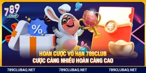 Hoàn Cược Vô Hạn 789Club – Cược Càng Nhiều Hoàn Càng Cao